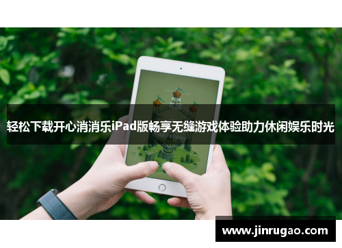 轻松下载开心消消乐iPad版畅享无缝游戏体验助力休闲娱乐时光 轻松下载开心消消乐iPad版畅享无缝游戏体验助力休闲娱乐时光
