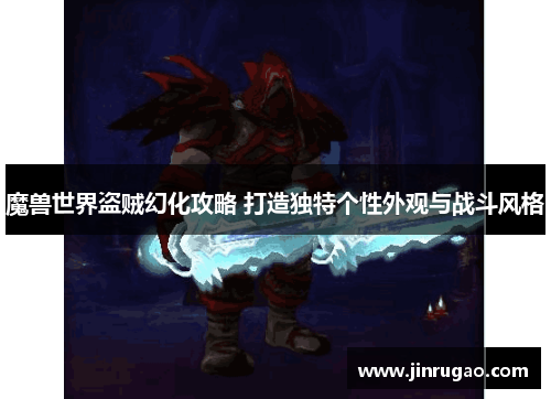 魔兽世界盗贼幻化攻略 打造独特个性外观与战斗风格