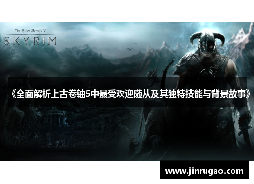 《全面解析上古卷轴5中最受欢迎随从及其独特技能与背景故事》 《全面解析上古卷轴5中最受欢迎随从及其独特技能与背景故事》