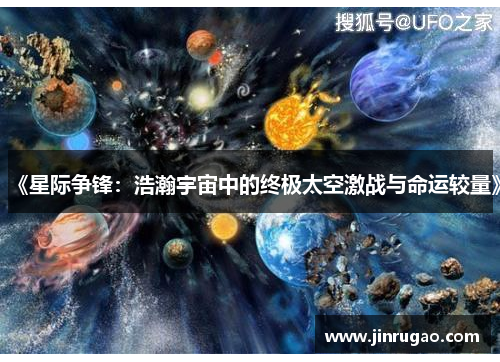 《星际争锋:浩瀚宇宙中的终极太空激战与命运较量》 《星际争锋:浩瀚宇宙中的终极太空激战与命运较量》